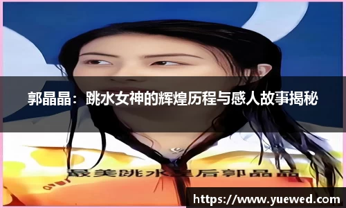 郭晶晶：跳水女神的辉煌历程与感人故事揭秘
