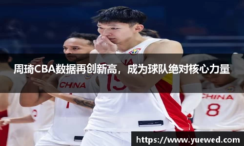周琦CBA数据再创新高，成为球队绝对核心力量