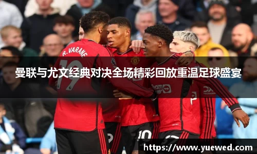 曼联与尤文经典对决全场精彩回放重温足球盛宴