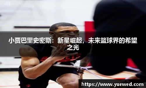 小贾巴里史密斯：新星崛起，未来篮球界的希望之光