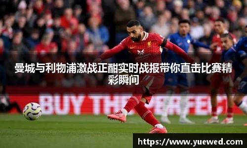 曼城与利物浦激战正酣实时战报带你直击比赛精彩瞬间